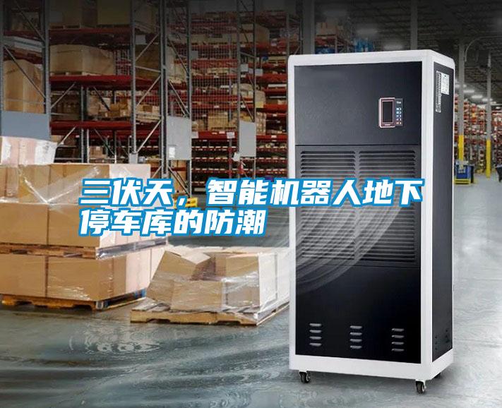 三伏天，智能机器人地下停车库的防潮
