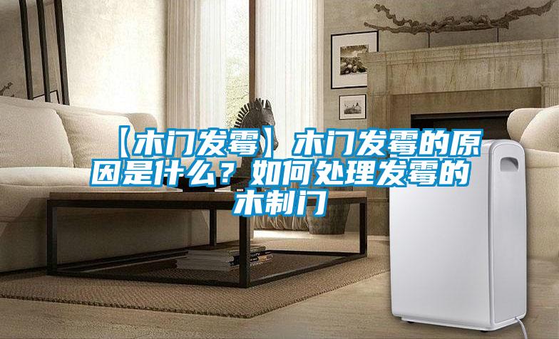 【木门发霉】木门发霉的原因是什么？如何处理发霉的木制门