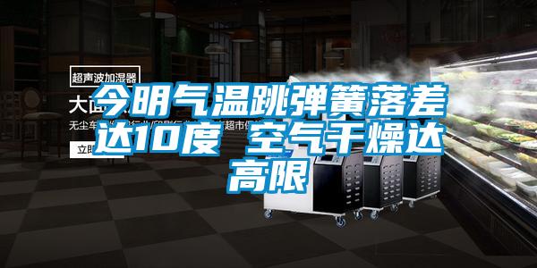 今明气温跳弹簧落差达10度 空气干燥达高限