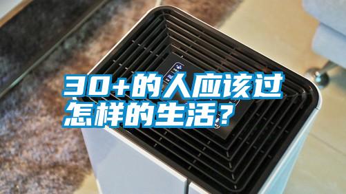 30+的人应该过怎样的生活？