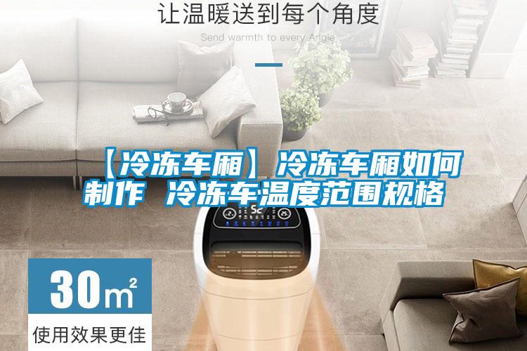 【冷冻车厢】冷冻车厢如何制作 冷冻车温度范围规格
