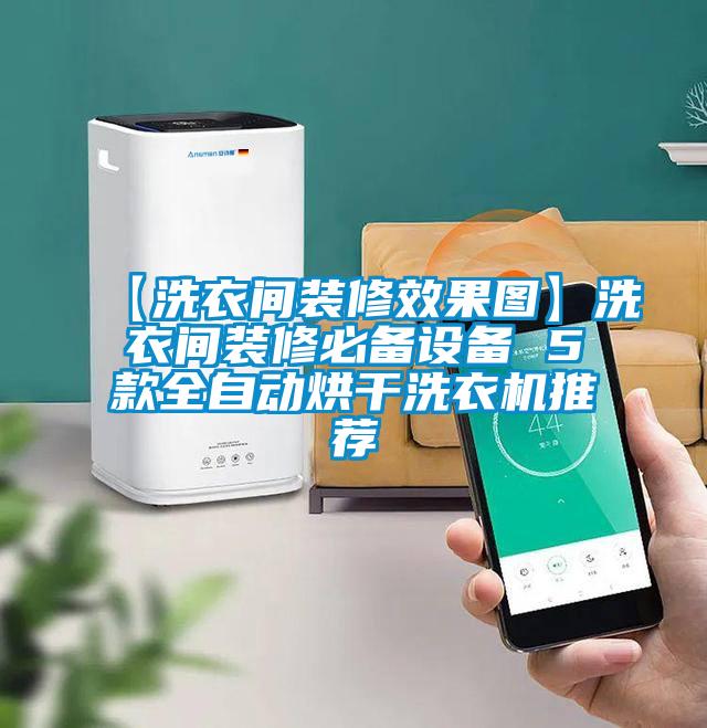 【洗衣间装修效果图】洗衣间装修必备设备 5款全自动烘干洗衣机推荐