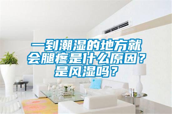 一到潮湿的地方就会腿疼是什么原因？是风湿吗？