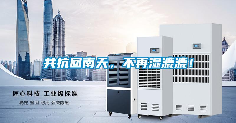 共抗回南天，不再湿漉漉！