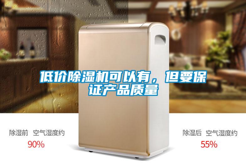 低价除湿机可以有，但要保证产品质量