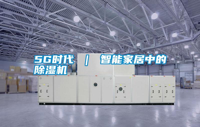 5G时代 | 智能家居中的除湿机