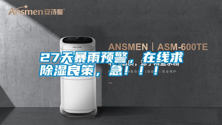 27天暴雨预警，在线求除湿良策，急?。?！