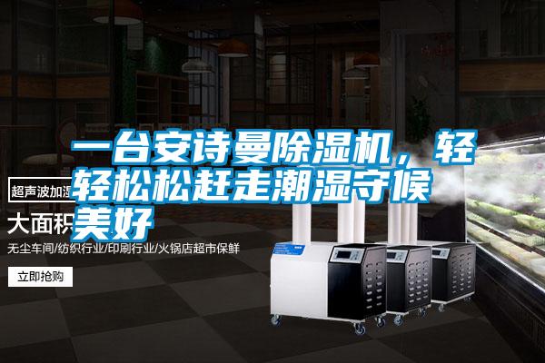 一台安诗曼除湿机，轻轻松松赶走潮湿守候美好