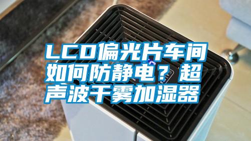 LCD偏光片车间如何防静电？超声波干雾加湿器