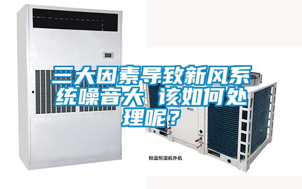 三大因素导致新风系统噪音大 该如何处理呢？