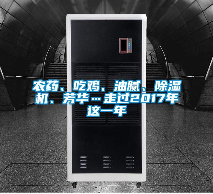 农药、吃鸡、油腻、除湿机、芳华…走过2017年这一年