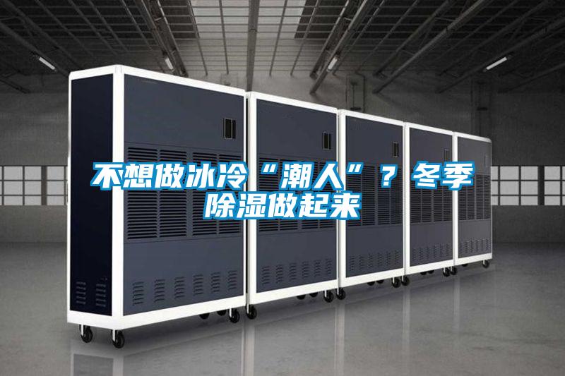 不想做冰冷“潮人”？冬季除湿做起来
