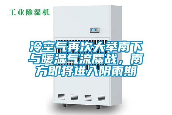 冷空气再次大举南下与暖湿气流鏖战，南方即将进入阴雨期
