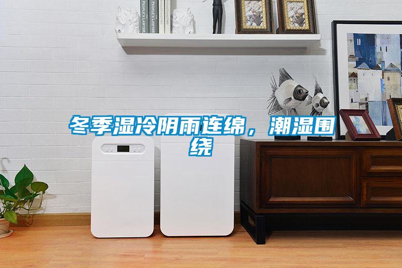 冬季湿冷阴雨连绵，潮湿围绕