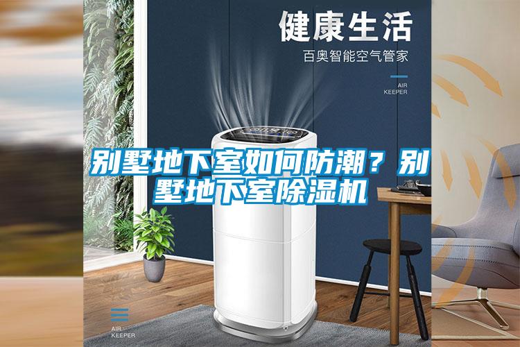 别墅地下室如何防潮？别墅地下室除湿机
