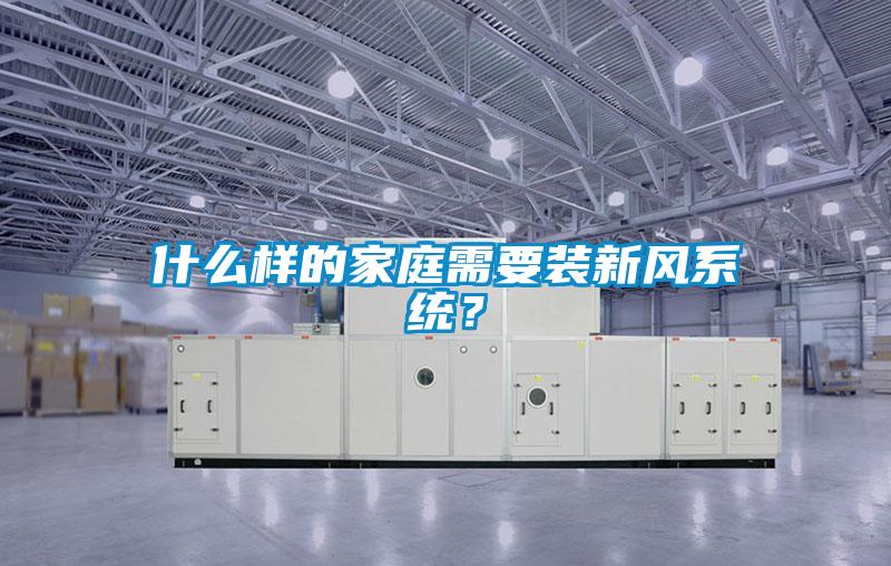 什么样的家庭需要装新风系统？