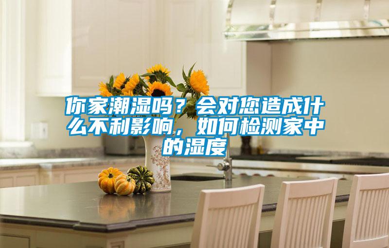 你家潮湿吗？会对您造成什么不利影响，如何检测家中的湿度