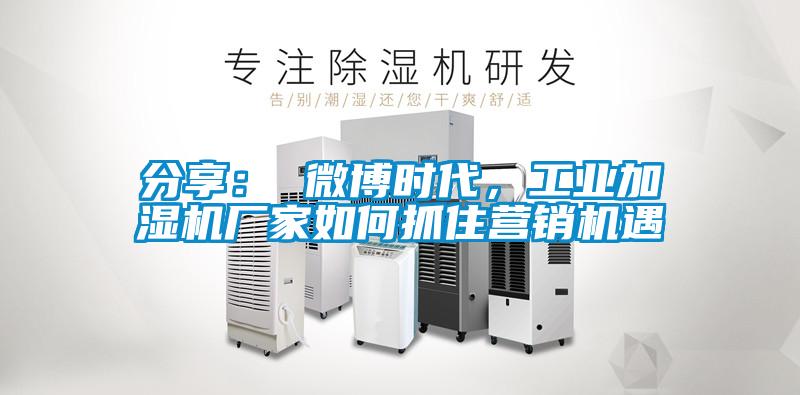 分享： 微博时代，工业加湿机厂家如何抓住营销机遇