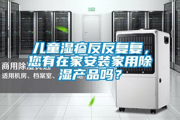 儿童湿疹反反复复，您有在家安装家用除湿产品吗？