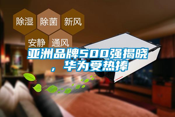 亚洲品牌500强揭晓，华为受热捧