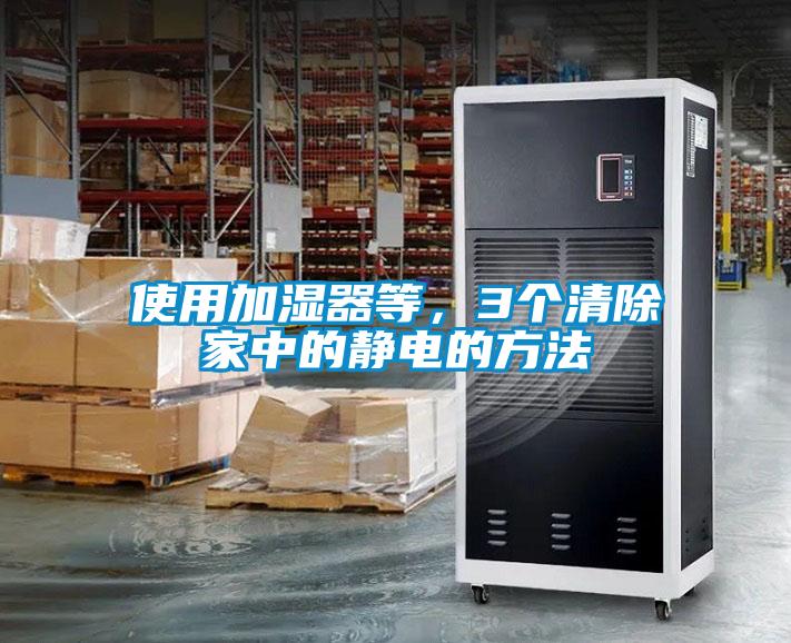 使用加湿器等，3个清除家中的静电的方法
