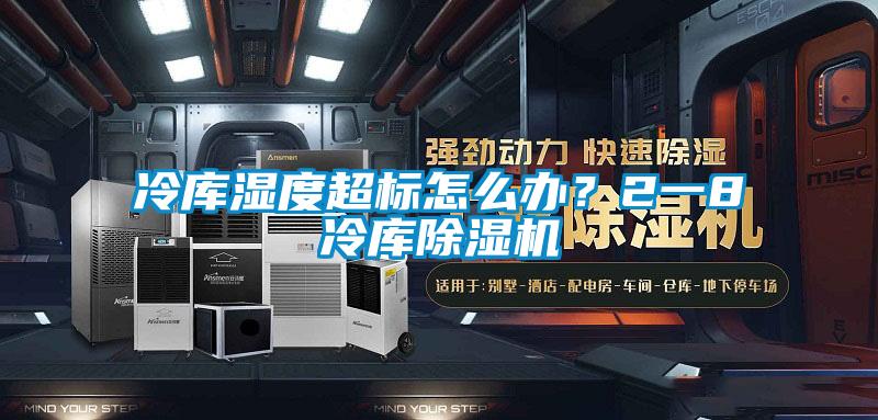 冷库湿度超标怎么办？2一8℃冷库除湿机
