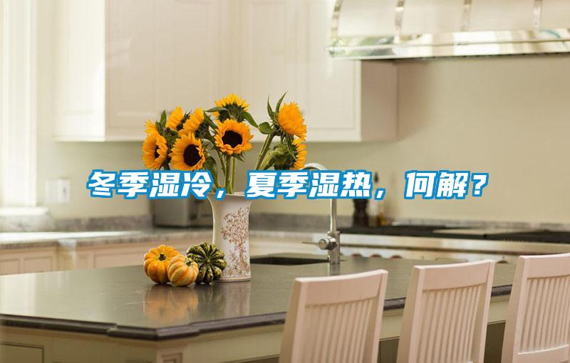冬季湿冷，夏季湿热，何解？