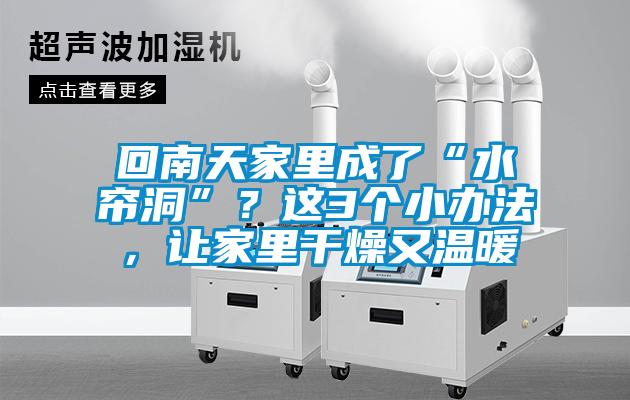回南天家里成了“水帘洞”？这3个小办法，让家里干燥又温暖