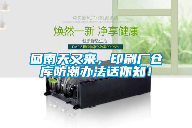 回南天又来，印刷厂仓库防潮办法话你知！