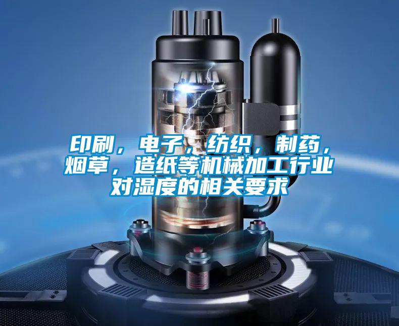 印刷，电子，纺织，制药，烟草，造纸等机械加工行业对湿度的相关要求