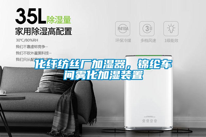 化纤纺丝厂加湿器，锦纶车间雾化加湿装置