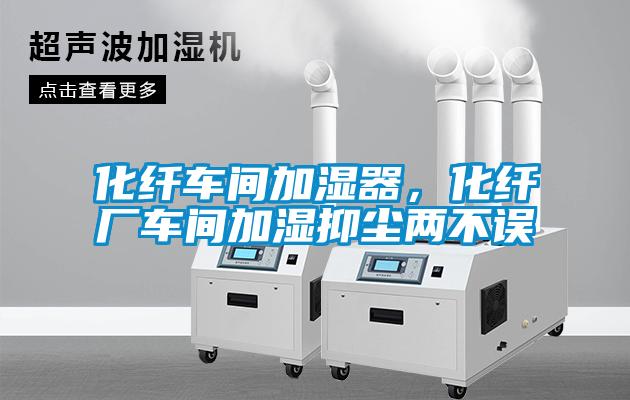 化纤车间加湿器，化纤厂车间加湿抑尘两不误