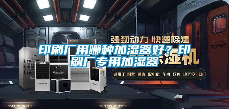 印刷厂用哪种加湿器好？印刷厂专用加湿器
