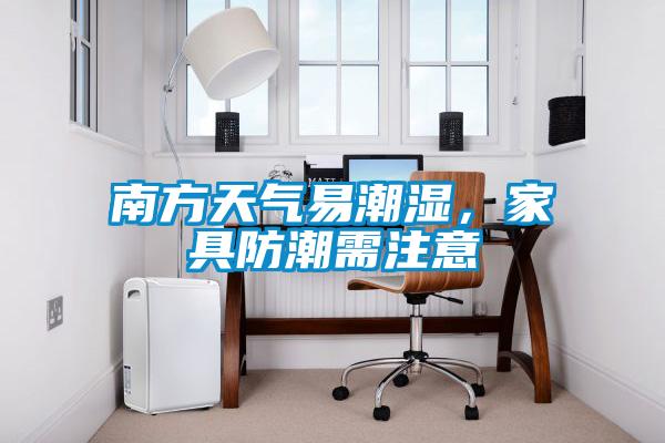 南方天气易潮湿，家具防潮需注意