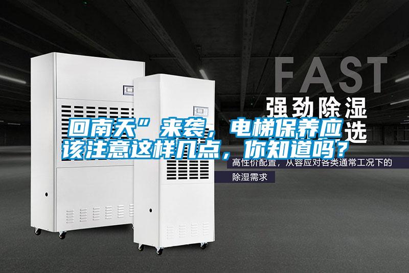 回南天”来袭，电梯保养应该注意这样几点，你知道吗？