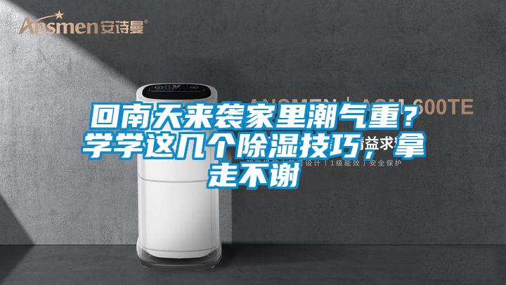 回南天来袭家里潮气重？学学这几个除湿技巧，拿走不谢