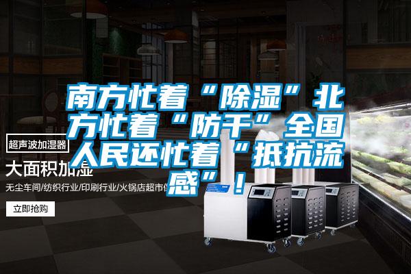 南方忙着“除湿”北方忙着“防干”全国人民还忙着“抵抗流感”！