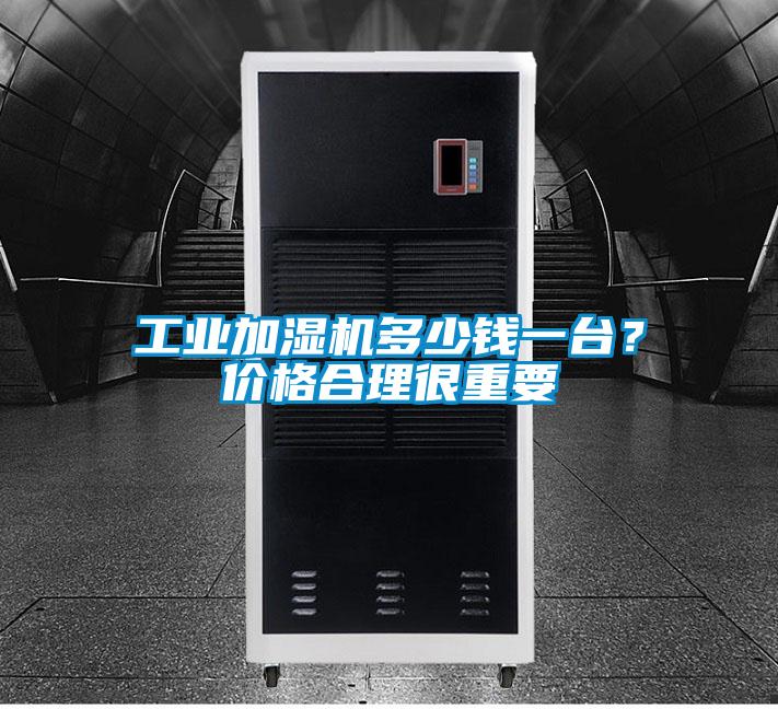工业加湿机多少钱一台？价格合理很重要