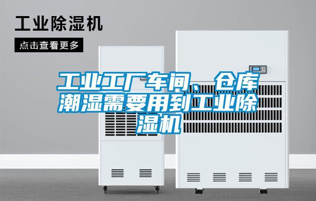 工业工厂车间、仓库潮湿需要用到工业除湿机