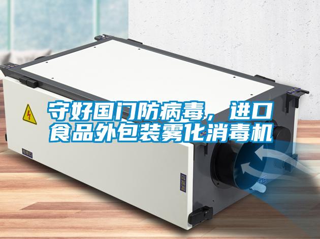 守好国门防病毒，进口食品外包装雾化消毒机