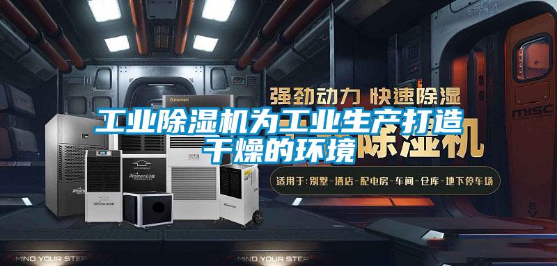 工业除湿机为工业生产打造干燥的环境