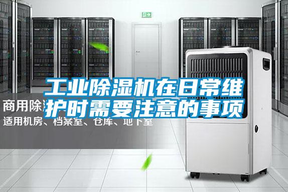 工业除湿机在日常维护时需要注意的事项