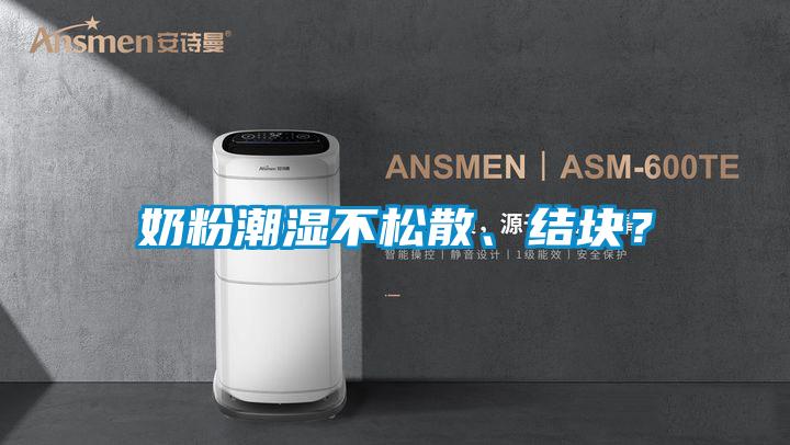奶粉潮湿不松散、结块？