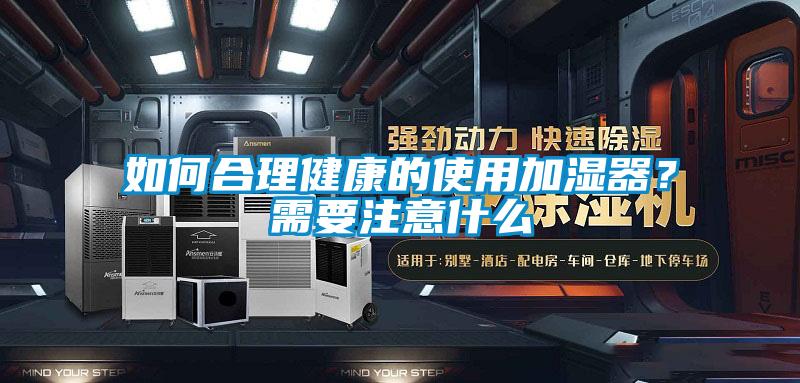 如何合理健康的使用加湿器？需要注意什么