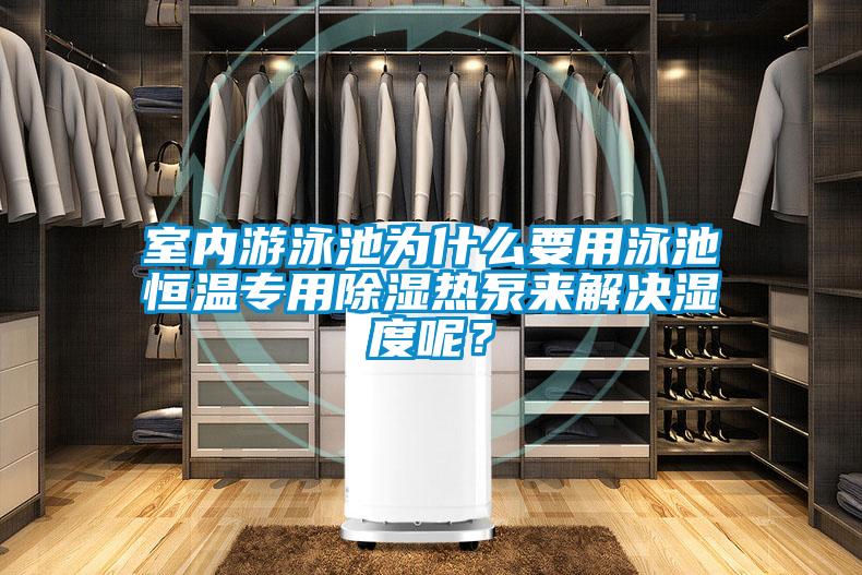 室内游泳池为什么要用泳池恒温专用除湿热泵来解决湿度呢？