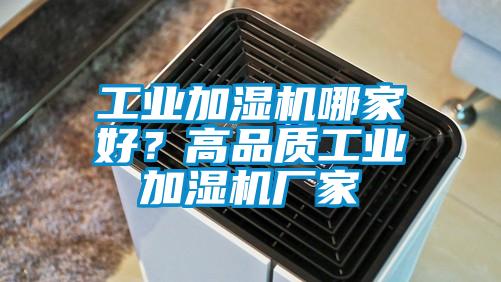 工业加湿机哪家好？高品质工业加湿机厂家