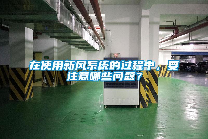 在使用新风系统的过程中，要注意哪些问题？