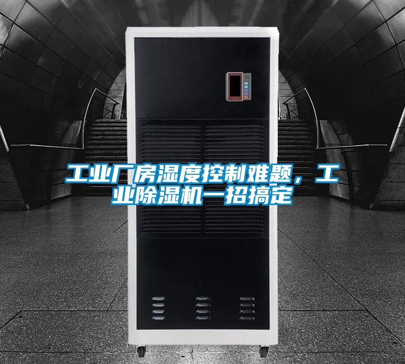 工业厂房湿度控制难题，工业除湿机一招搞定