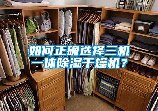 如何正确选择三机一体除湿干燥机？