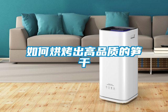 如何烘烤出高品质的笋干